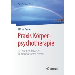 Praxis Korperpsychotherapie: 10 Prinzipien der Arbeit im therapeutischen Prozess
