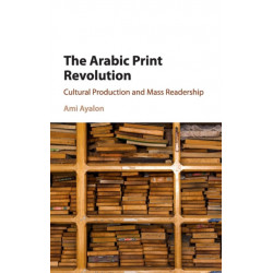 The Arabic Print Revolution: Cultural Production and Mass Readership