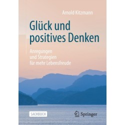 Gluck und positives Denken: Anregungen und Strategien fur mehr Lebensfreude