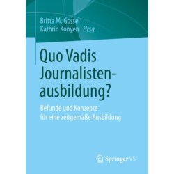 Quo Vadis Journalistenausbildung?: Befunde und Konzepte fur eine zeitgemaße Ausbildung