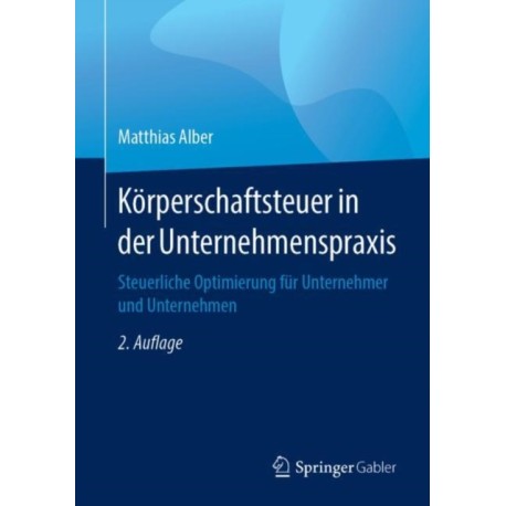 Korperschaftsteuer in der Unternehmenspraxis: Steuerliche Optimierung fur Unternehmer und Unternehmen