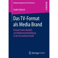 Das TV-Format als Media Brand: Entwurf eines Modells zur Medienmarkenbildung in der Fernsehwirtschaft