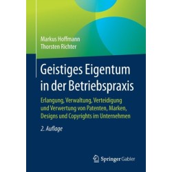 Geistiges Eigentum in der Betriebspraxis: Erlangung, Verwaltung, Verteidigung und Verwertung von Patenten, Marken, Designs und Copyrights im Unternehmen