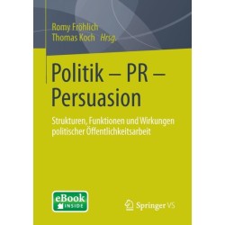 Politik - PR - Persuasion: Strukturen, Funktionen und Wirkungen politischer Offentlichkeitsarbeit