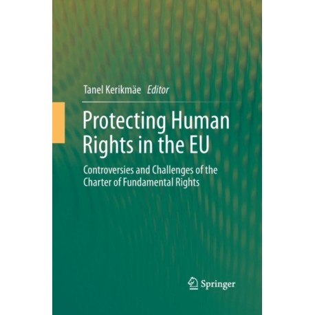 Protecting Human Rights in the EU: Controversies and Challenges of the Charter of Fundamental Rights