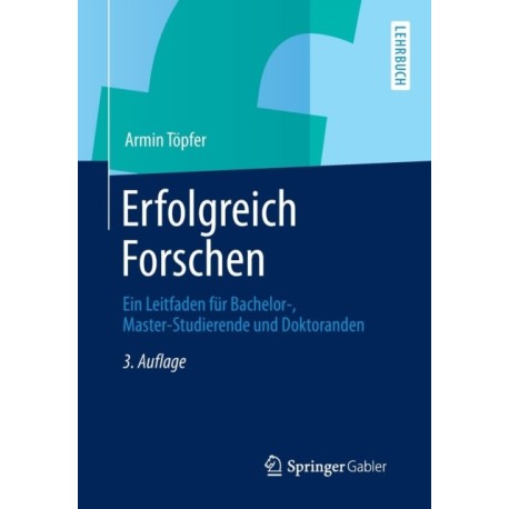 Erfolgreich Forschen: Ein Leitfaden fur Bachelor-, Master-Studierende und Doktoranden