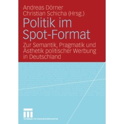 Politik im Spot-Format: Zur Semantik, Pragmatik und Asthetik politischer Werbung in Deutschland