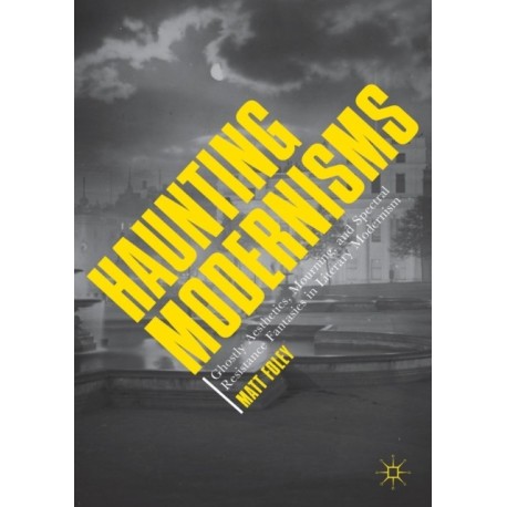 Haunting Modernisms: Ghostly Aesthetics, Mourning, and Spectral Resistance Fantasies in Literary Modernism