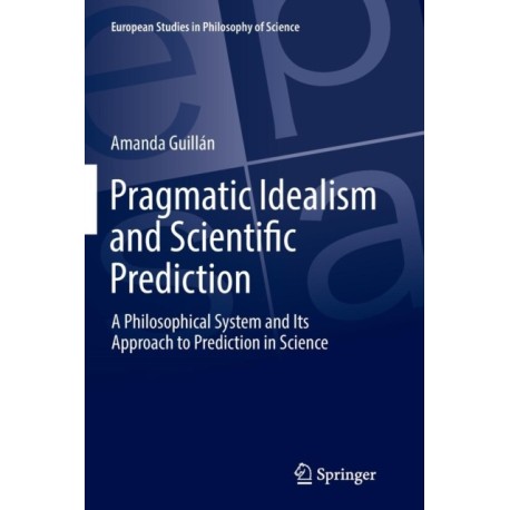 Pragmatic Idealism and Scientific Prediction: A Philosophical System and Its Approach to Prediction in Science