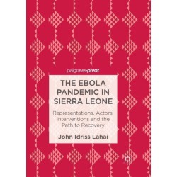 The Ebola Pandemic in Sierra Leone: Representations, Actors, Interventions and the Path to Recovery