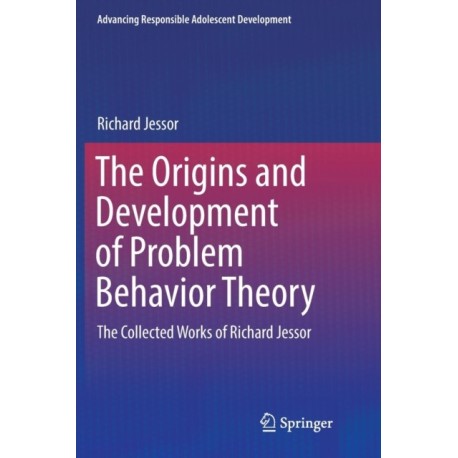 The Origins and Development of Problem Behavior Theory: The Collected Works of Richard Jessor (Volume 1)