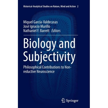 Biology and Subjectivity: Philosophical Contributions to Non-reductive Neuroscience