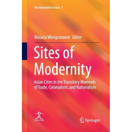 Sites of Modernity: Asian Cities in the Transitory Moments of Trade, Colonialism, and Nationalism