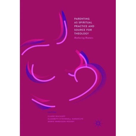 Parenting as Spiritual Practice and Source for Theology: Mothering Matters