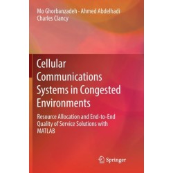 Cellular Communications Systems in Congested Environments: Resource Allocation and End-to-End Quality of Service Solutions with MATLAB