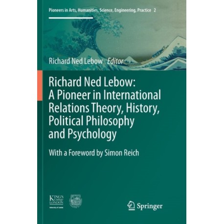 Richard Ned Lebow: A Pioneer in International Relations Theory, History, Political Philosophy and Psychology
