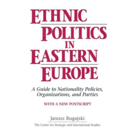 Ethnic Politics in Eastern Europe: A Guide to Nationality Policies, Organizations and Parties: A Guide to Nationality Policies, Organizations and Parties