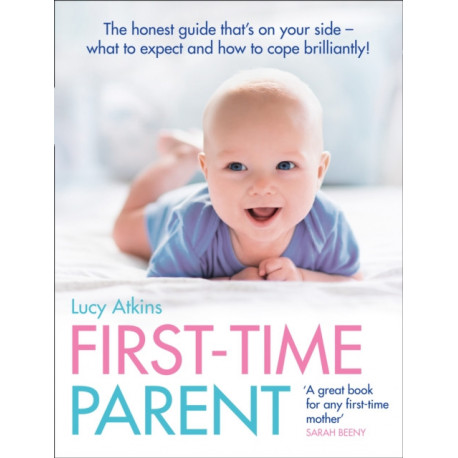 First-Time Parent: The Honest Guide to Coping Brilliantly and Staying Sane in Your Baby’s First Year