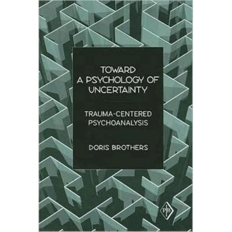 Toward a Psychology of Uncertainty: Trauma-Centered Psychoanalysis
