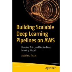 Building Scalable Deep Learning Pipelines on AWS: Develop, Train, and Deploy Deep Learning Models