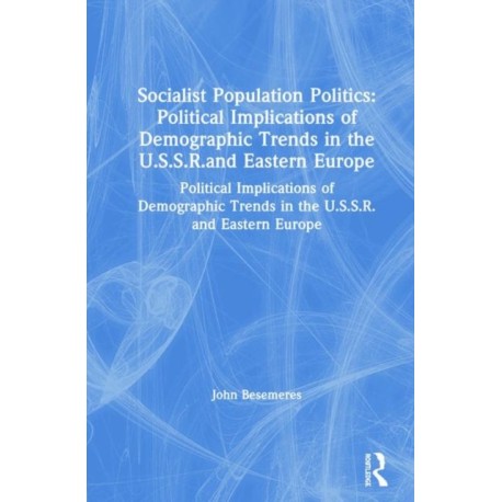 Socialist Population Politics: Political Implications of Demographic Trends in the U.S.S.R.and Eastern Europe: Political Implications of Demographic Trends in the U.S.S.R.and Eastern Europe