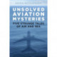 Unsolved Aviation Mysteries: Five Strange Tales of Air and Sea