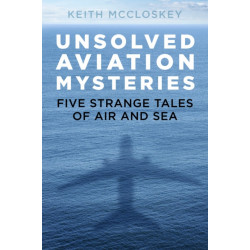 Unsolved Aviation Mysteries: Five Strange Tales of Air and Sea