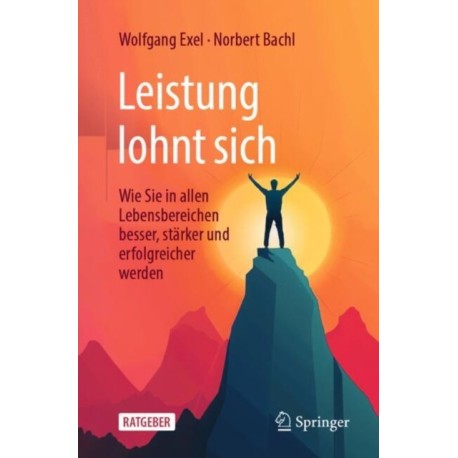 Leistung lohnt sich: Wie Sie in allen Lebensbereichen besser, starker und erfolgreicher werden