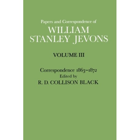 Papers and Correspondence of William Stanley Jevons: Volume 3: Correspondence, 1863-1872