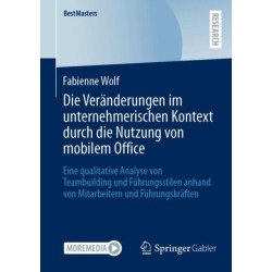 Die Veranderungen im unternehmerischen Kontext durch die Nutzung von mobilem Office: Eine qualitative Analyse von Teambuilding und Fuhrungsstilen anhand von Mitarbeitern und Fuhrungskraften