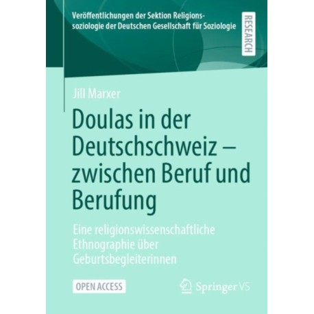 Doulas in der Deutschschweiz - zwischen Beruf und Berufung: Eine religionswissenschaftliche Ethnographie uber Geburtsbegleiterinnen