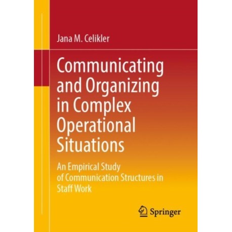 Communicating and Organizing in Complex Operational Situations: An Empirical Study of Communication Structures in Staff Work