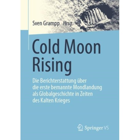Cold Moon Rising: Die Berichterstattung uber die erste bemannte Mondlandung als Globalgeschichte in Zeiten des Kalten Krieges