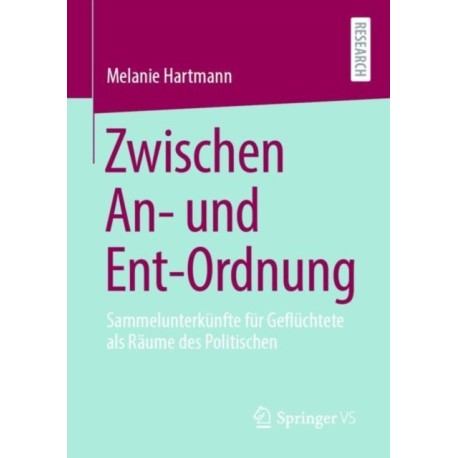 Zwischen An- und Ent-Ordnung: Sammelunterkunfte fur Gefluchtete als Raume des Politischen