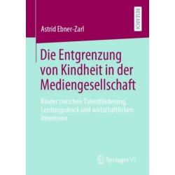 Die Entgrenzung von Kindheit in der Mediengesellschaft: Kinder zwischen Talentforderung, Leistungsdruck und wirtschaftlichen Interessen
