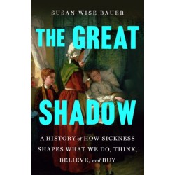 The Great Shadow: A History of How Sickness Shapes What We Do, Think, Believe, and Buy