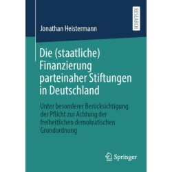 Die (staatliche) Finanzierung parteinaher Stiftungen in Deutschland: Unter besonderer Berucksichtigung der Pflicht zur Achtung der freiheitlichen demokratischen Grundordnung