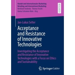 Acceptance and Resistance of Innovative Technologies: Investigating the Acceptance and Resistance of Innovative Technologies with a Focus on Ethics and Sustainability