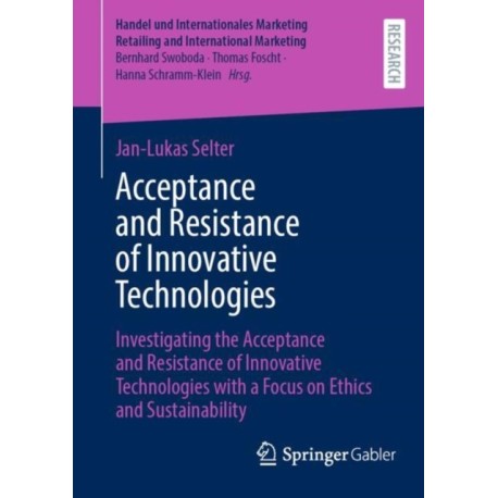 Acceptance and Resistance of Innovative Technologies: Investigating the Acceptance and Resistance of Innovative Technologies with a Focus on Ethics and Sustainability
