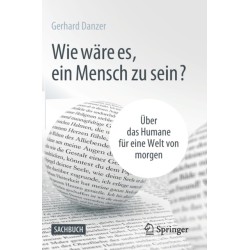 Wie ware es, ein Mensch zu sein?: Uber das Humane fur eine Welt von morgen