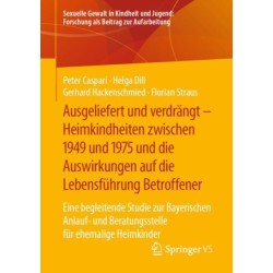 Ausgeliefert und verdrangt – Heimkindheiten zwischen 1949 und 1975 und die Auswirkungen auf die Lebensfuhrung Betroffener: Eine begleitende Studie zur Bayerischen Anlauf- und Beratungsstelle fur ehemalige Heimkinder