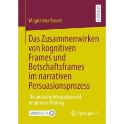 Das Zusammenwirken von kognitiven Frames und Botschaftsframes im narrativen Persuasionsprozess: Theoretische Integration und empirische Prufung