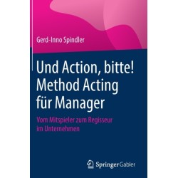 Und Action, bitte! Method Acting fur Manager: Vom Mitspieler zum Regisseur im Unternehmen