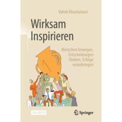 Wirksam Inspirieren: Menschen bewegen, Entscheidungen fordern, Erfolge voranbringen
