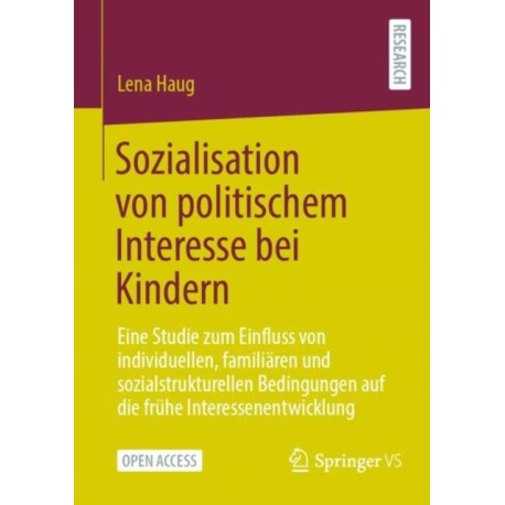 Sozialisation von politischem Interesse bei Kindern: Eine Studie zum Einfluss von individuellen, familiaren und sozialstrukturellen Bedingungen auf die fruhe Interessenentwicklung