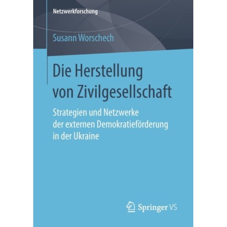 Die Herstellung von Zivilgesellschaft: Strategien und Netzwerke der externen Demokratieforderung in der Ukraine