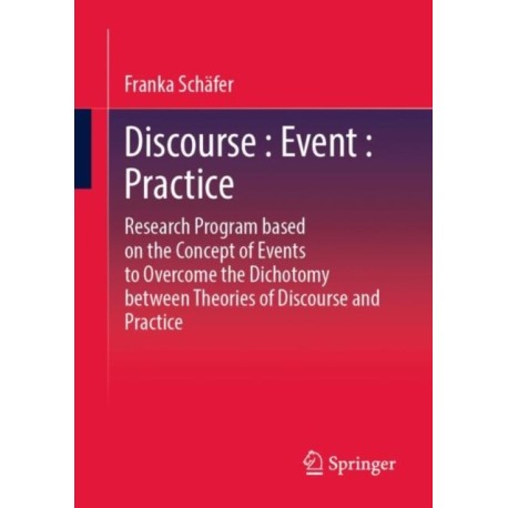 Discourse : Event : Practice: Research Program based on the Concept of Events to Overcome the Dichotomy between Discourse and Practice Theories