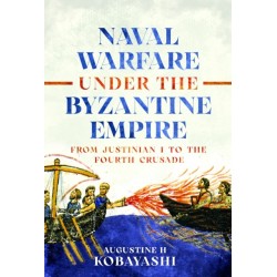 Naval Warfare under the Byzantine Empire: From Justinian I to the Fourth Crusade