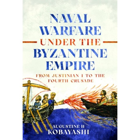 Naval Warfare under the Byzantine Empire: From Justinian I to the Fourth Crusade