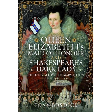 Queen Elizabeth I’s Maid of Honour and Shakespeare’s Dark Lady: The Life and Loves of Mary Fitton